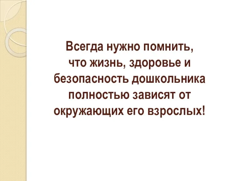 Всегда нужно помнить, что жизнь, здоровье и безопасность дошкольника полностью зависят от окружающих его взрослых!