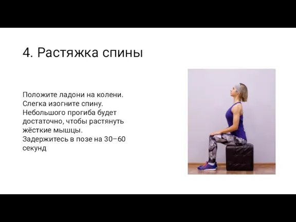 4. Растяжка спины Положите ладони на колени. Слегка изогните спину. Небольшого прогиба