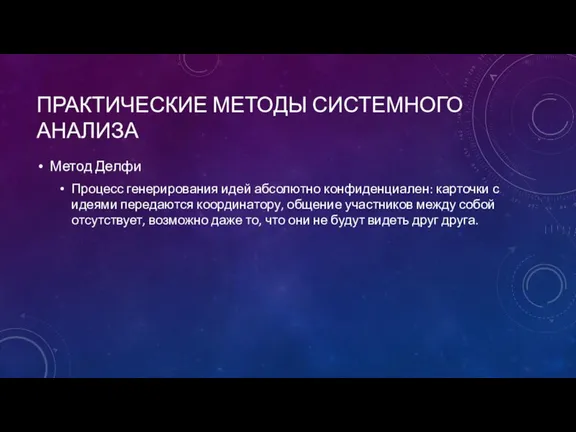 ПРАКТИЧЕСКИЕ МЕТОДЫ СИСТЕМНОГО АНАЛИЗА Метод Делфи Процесс генерирования идей абсолютно конфиденциален: карточки