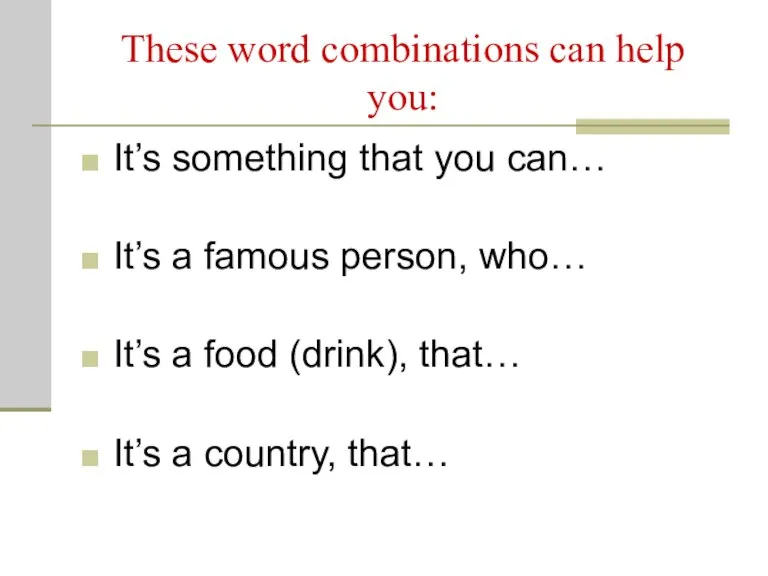 These word combinations can help you: It’s something that you can… It’s