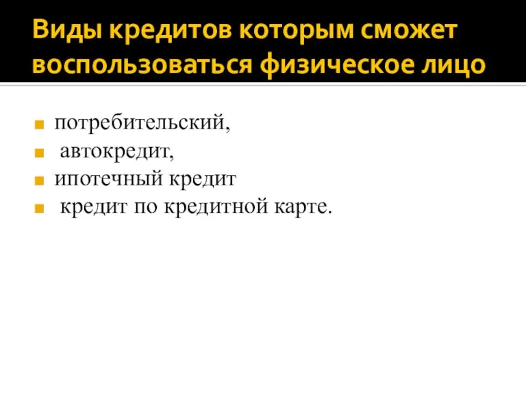 Виды кредитов которым сможет воспользоваться физическое лицо потребительский, автокредит, ипотечный кредит кредит по кредитной карте.