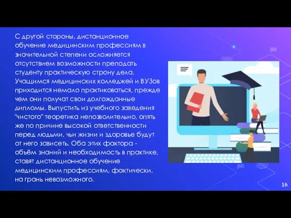 С другой стороны, дистанционное обучение медицинским профессиям в значительной степени осложняется отсутствием