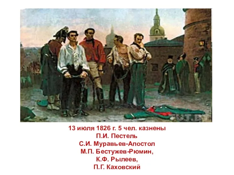 13 июля 1826 г. 5 чел. казнены П.И. Пестель С.И. Муравьев-Апостол М.П.