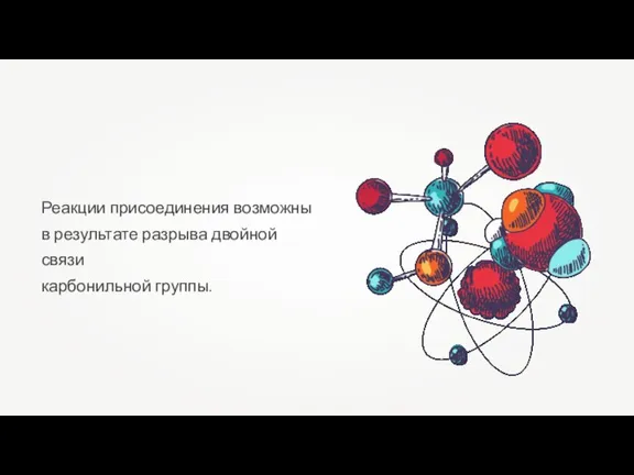 Реакции присоединения возможны в результате разрыва двойной связи карбонильной группы.