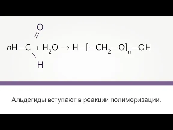 Альдегиды вступают в реакции полимеризации. nH—C + H2O → H—[—CH2—O]n—OH