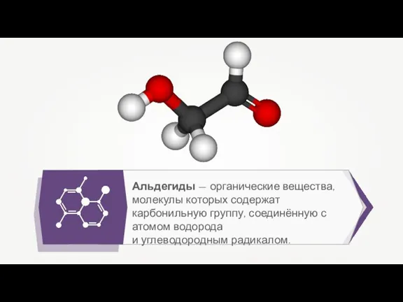 Альдегиды — органические вещества, молекулы которых содержат карбонильную группу, соединённую с атомом водорода и углеводородным радикалом.
