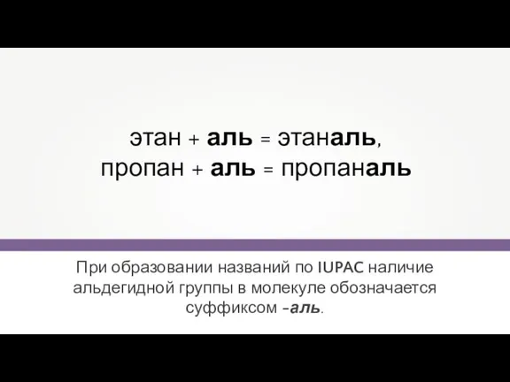 При образовании названий по IUPAC наличие альдегидной группы в молекуле обозначается суффиксом