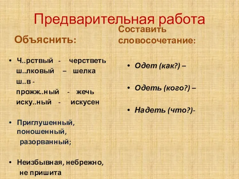 Предварительная работа Объяснить: Ч..рствый - черстветь ш..лковый – шелка ш..в - прожж..ный