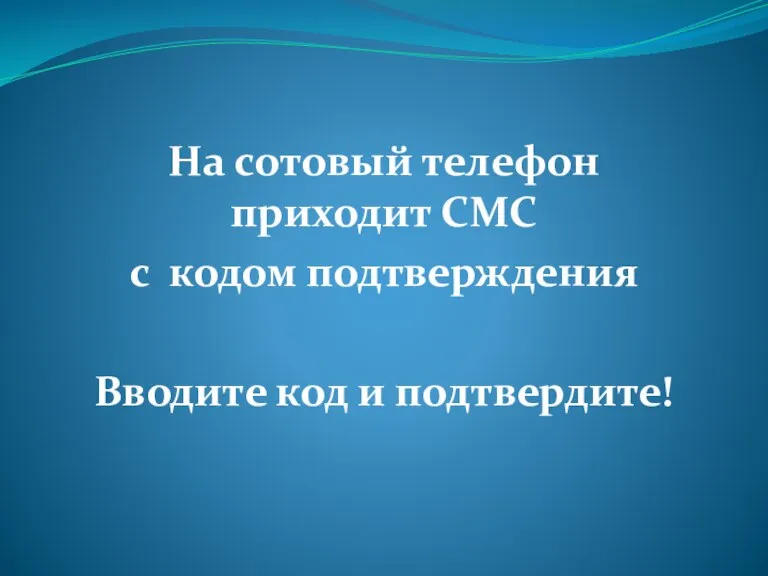 На сотовый телефон приходит СМС с кодом подтверждения Вводите код и подтвердите!