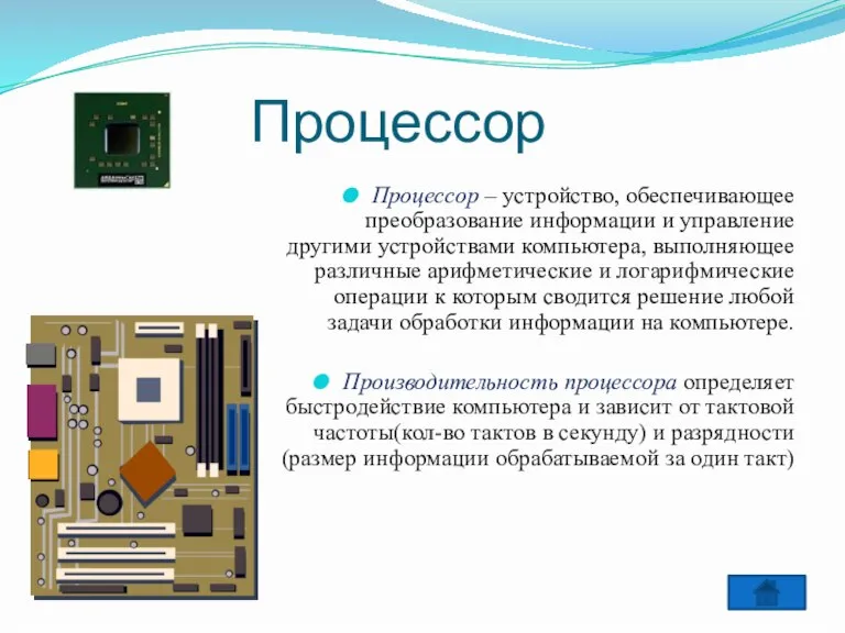 Процессор Процессор – устройство, обеспечивающее преобразование информации и управление другими устройствами компьютера,