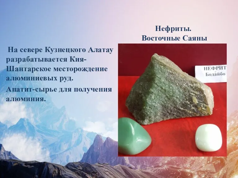 Нефриты. Восточные Саяны На севере Кузнецкого Алатау разрабатывается Кия-Шантарское месторождение алюминиевых руд. Апатит-сырье для получения алюминия.