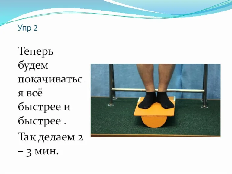 Упр 2 Теперь будем покачиваться всё быстрее и быстрее . Так делаем 2 – 3 мин.