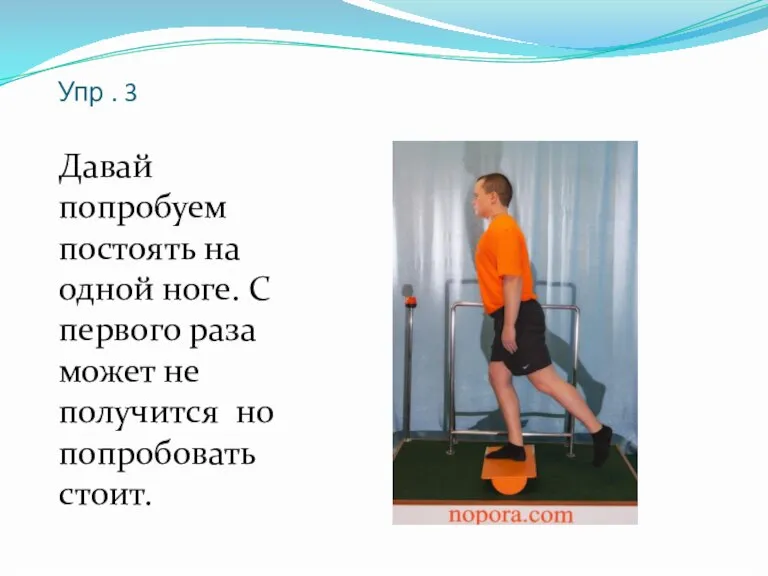 Упр . 3 Давай попробуем постоять на одной ноге. С первого раза