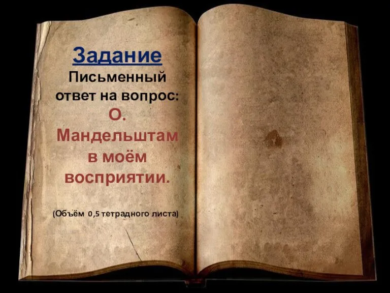 Задание Письменный ответ на вопрос: О.Мандельштам в моём восприятии. (Объём 0,5 тетрадного листа)