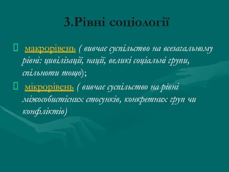 3.Рівні соціології макрорівень ( вивчає суспільство на всезагальному рівні: цивілізації, нації, великі