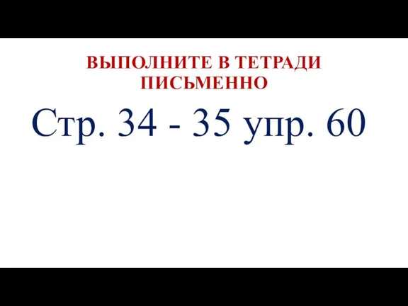 ВЫПОЛНИТЕ В ТЕТРАДИ ПИСЬМЕННО Стр. 34 - 35 упр. 60