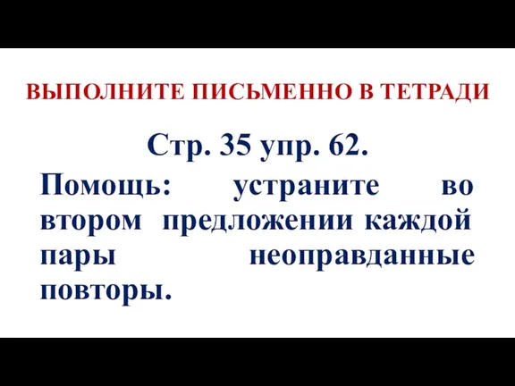 ВЫПОЛНИТЕ ПИСЬМЕННО В ТЕТРАДИ Стр. 35 упр. 62. Помощь: устраните во втором