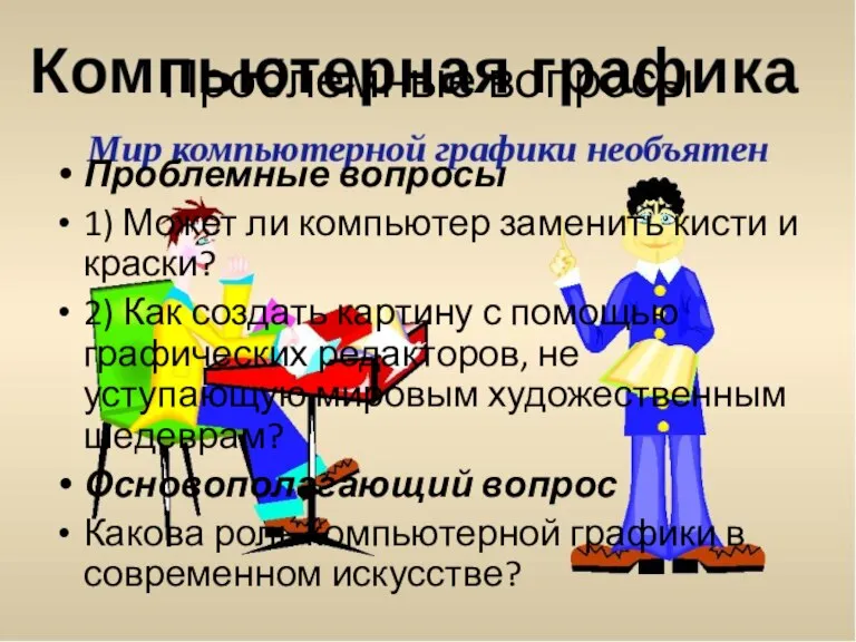 Проблемные вопросы Проблемные вопросы 1) Может ли компьютер заменить кисти и краски?