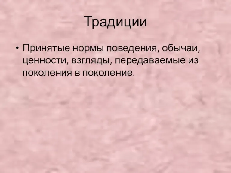 Традиции Принятые нормы поведения, обычаи, ценности, взгляды, передаваемые из поколения в поколение.