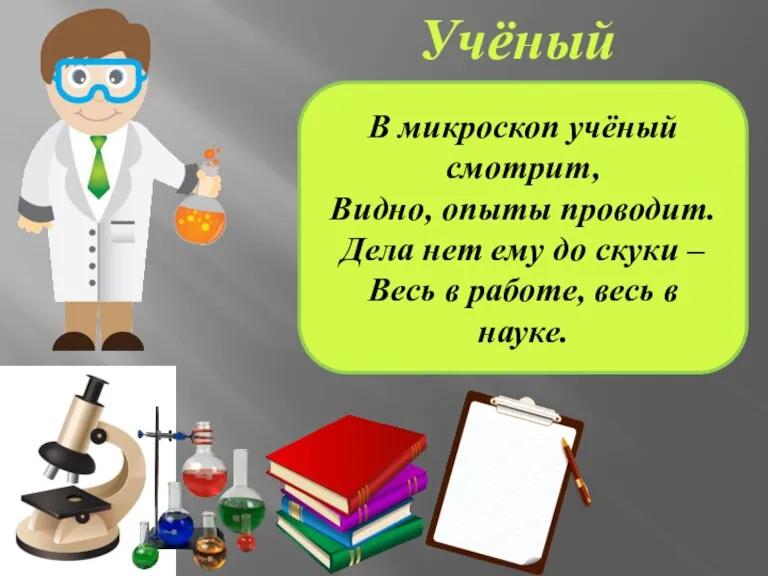 В микроскоп учёный смотрит, Видно, опыты проводит. Дела нет ему до скуки