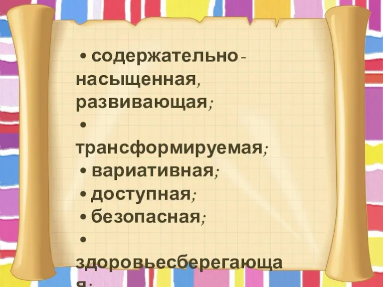 • содержательно-насыщенная, развивающая; • трансформируемая; • вариативная; • доступная; • безопасная; •