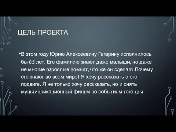 ЦЕЛЬ ПРОЕКТА В этом году Юрию Алексеевичу Гагарину исполнилось бы 85 лет.