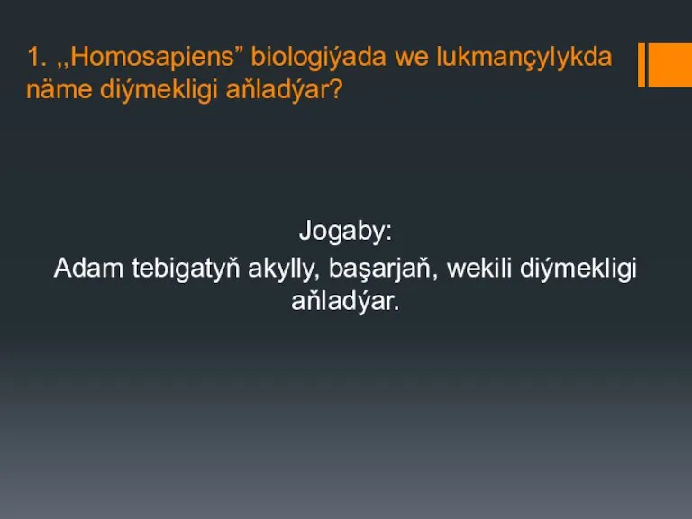 1. ,,Homosapiens” biologiýada we lukmançylykda näme diýmekligi aňladýar? Jogaby: Adam tebigatyň akylly, başarjaň, wekili diýmekligi aňladýar.