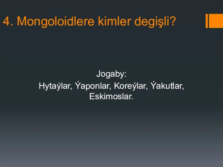 4. Mongoloidlere kimler degişli? Jogaby: Hytaýlar, Ýaponlar, Koreýlar, Ýakutlar, Eskimoslar.