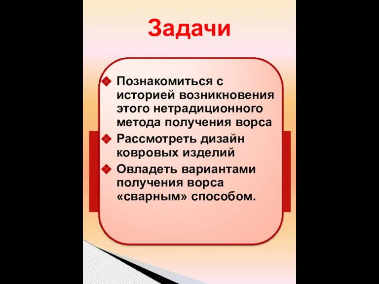 Познакомиться с историей возникновения этого нетрадиционного метода получения ворса Рассмотреть дизайн ковровых