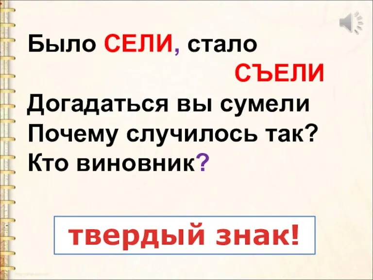 Было СЕЛИ, стало СЪЕЛИ Догадаться вы сумели Почему случилось так? Кто виновник? твердый знак!