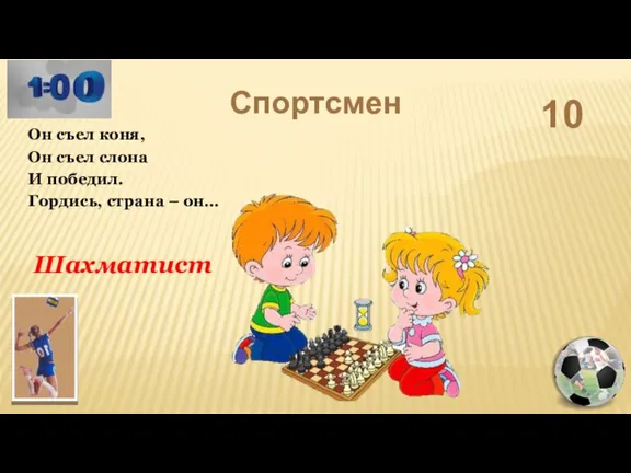 Спортсмен 10 Шахматист Он съел коня, Он съел слона И победил. Гордись, страна – он…