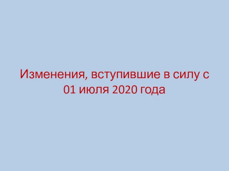 Изменения, вступившие в силу с 01 июля 2020 года