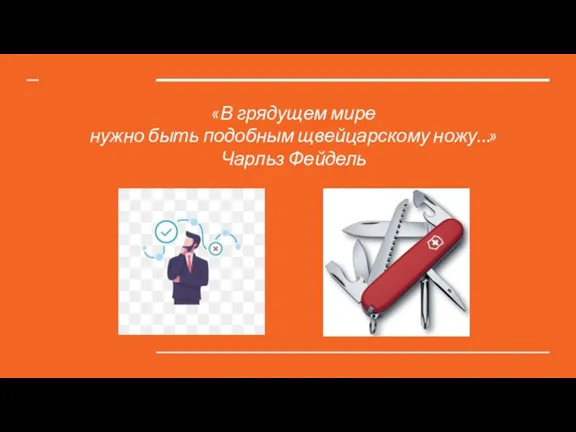 «В грядущем мире нужно быть подобным щвейцарскому ножу…» Чарльз Фейдель