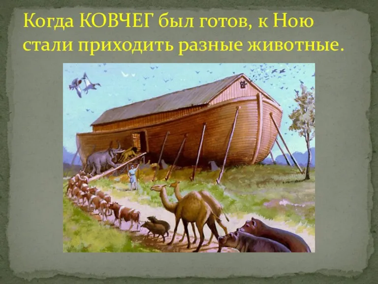 Когда КОВЧЕГ был готов, к Ною стали приходить разные животные.