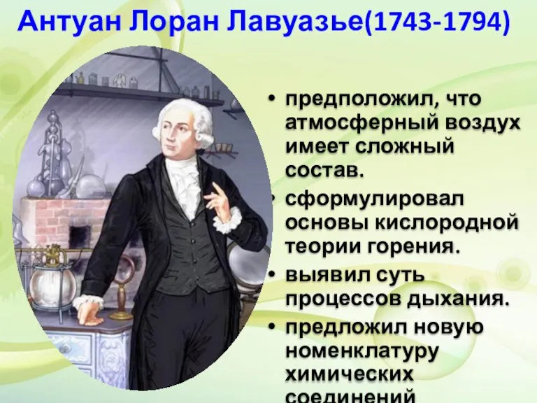 Антуан Лоран Лавуазье(1743-1794) предположил, что атмосферный воздух имеет сложный состав. сформулировал основы