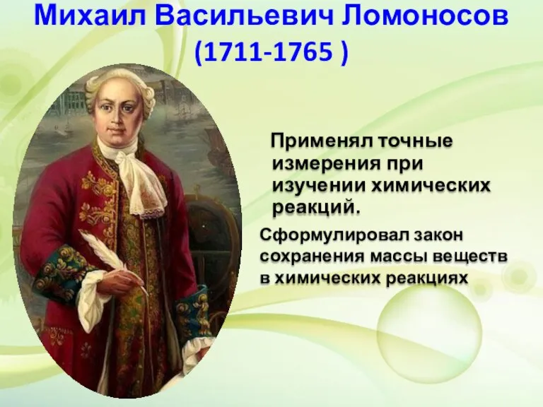 Михаил Васильевич Ломоносов (1711-1765 ) Применял точные измерения при изучении химических реакций.