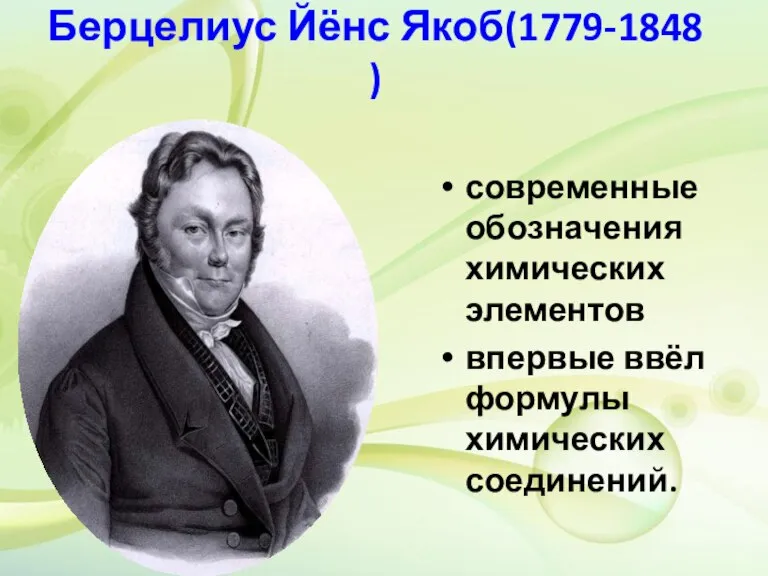 Берцелиус Йёнс Якоб(1779-1848 ) современные обозначения химических элементов впервые ввёл формулы химических соединений.