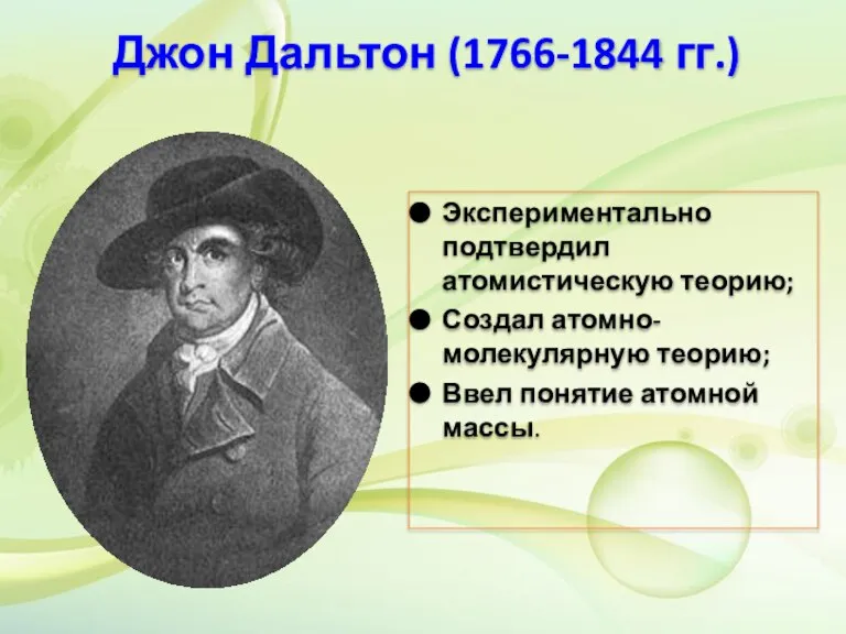 Джон Дальтон (1766-1844 гг.) Экспериментально подтвердил атомистическую теорию; Создал атомно-молекулярную теорию; Ввел понятие атомной массы.