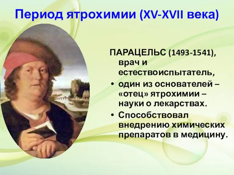 Период ятрохимии (XV-XVII века) ПАРАЦЕЛЬС (1493-1541), врач и естествоиспытатель, один из основателей
