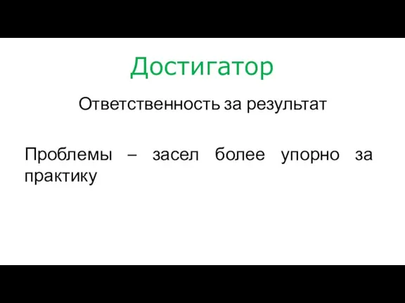 Достигатор Ответственность за результат Проблемы – засел более упорно за практику