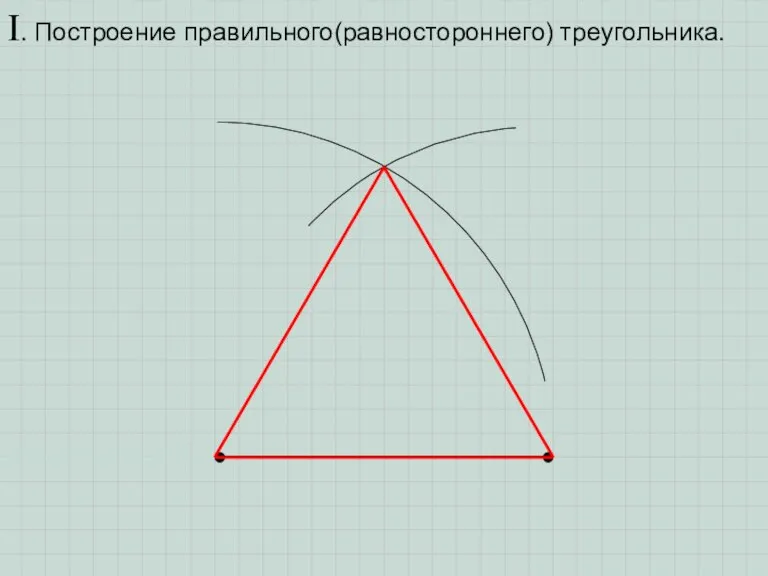 I. Построение правильного(равностороннего) треугольника.