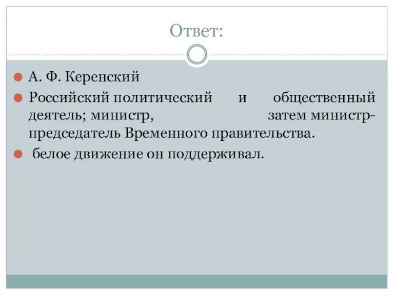 Ответ: А. Ф. Керенский Российский политический и общественный деятель; министр, затем министр-председатель
