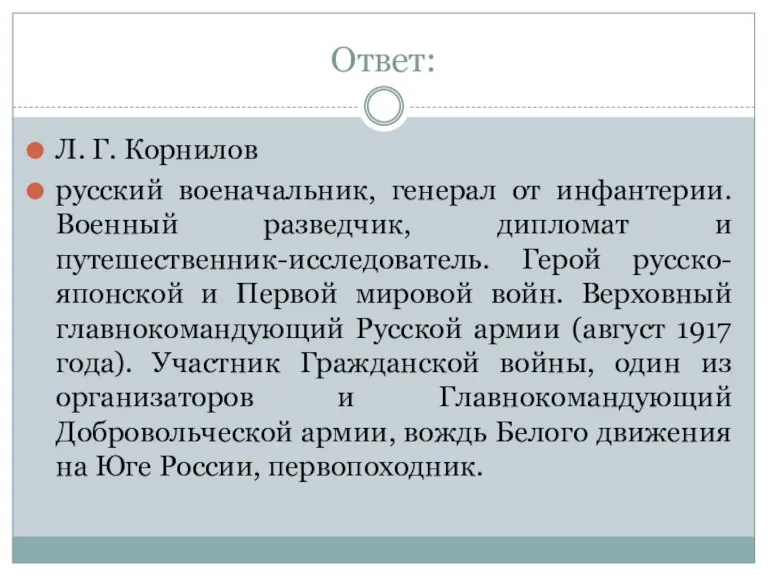 Ответ: Л. Г. Корнилов русский военачальник, генерал от инфантерии. Военный разведчик, дипломат