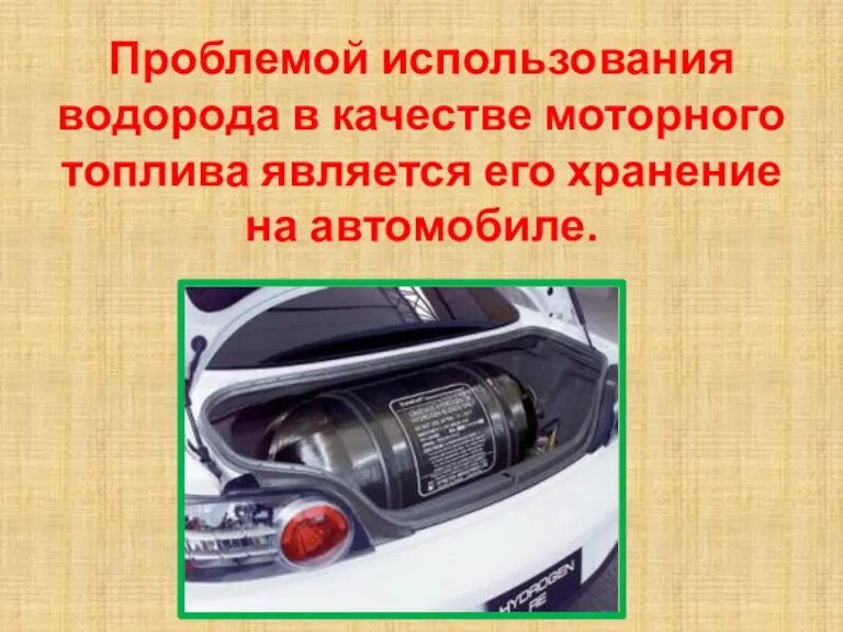 Проблемой использования водорода в качестве моторного топлива является его хранение на автомобиле.