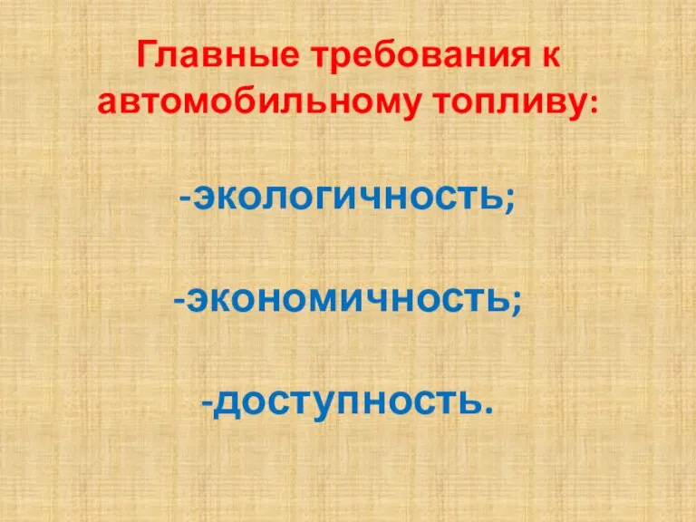 Главные требования к автомобильному топливу: -экологичность; -экономичность; -доступность.