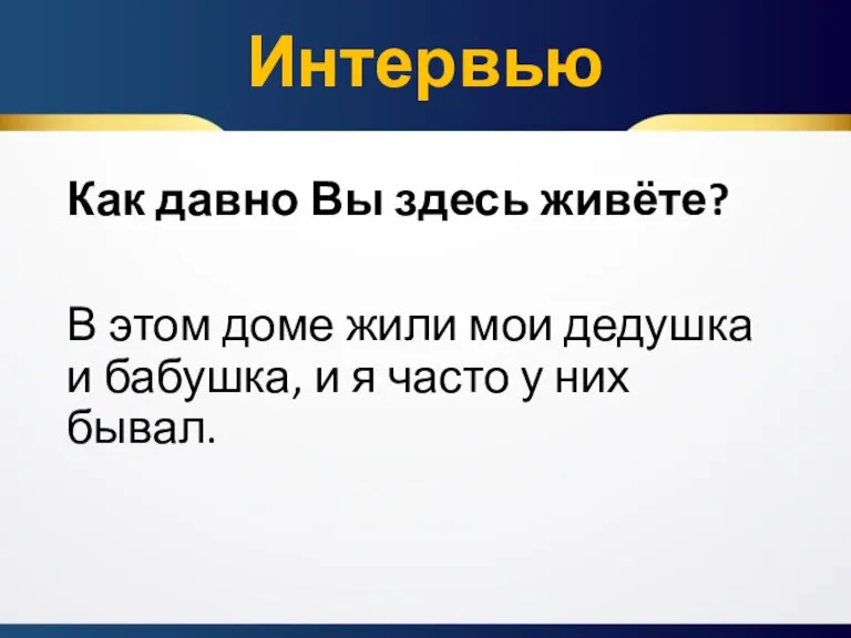 Как давно Вы здесь живёте? В этом доме жили мои дедушка и