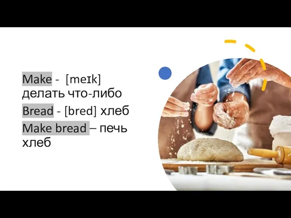 Make - [meɪk] делать что-либо Bread - [bred] хлеб Make bread – печь хлеб