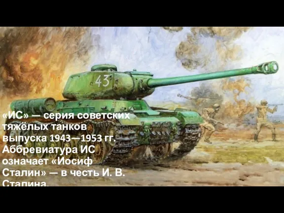 «ИС» — серия советских тяжёлых танков выпуска 1943—1953 гг. Аббревиатура ИС означает