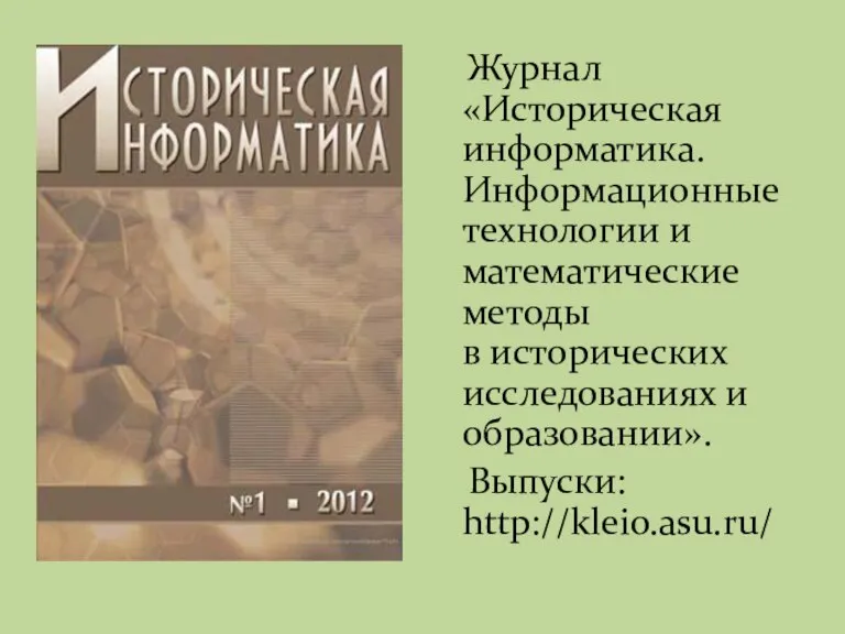 Журнал «Историческая информатика. Информационные технологии и математические методы в исторических исследованиях и образовании». Выпуски: http://kleio.asu.ru/