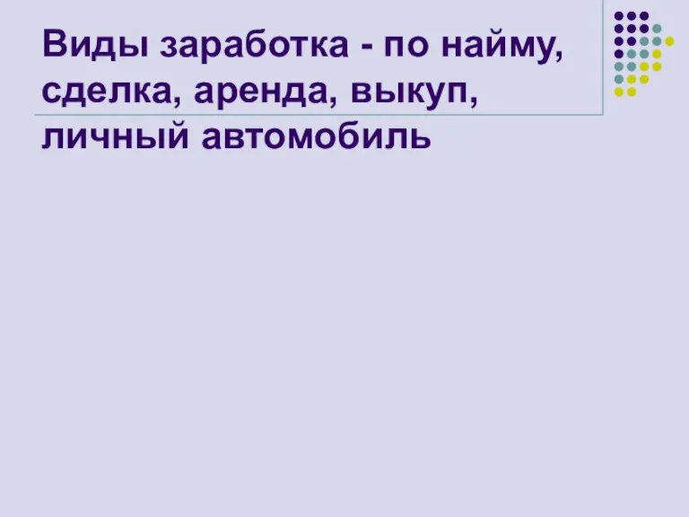 Виды заработка - по найму, сделка, аренда, выкуп, личный автомобиль